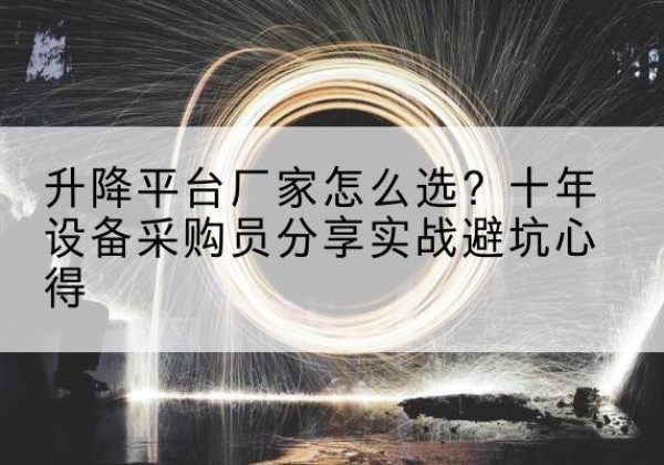 黄南升降平台厂家-怎么选？十年设备采购员分享实战避坑心得